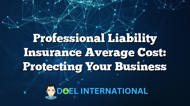 Professional Liability Insurance Average Cost: Protecting Your Business