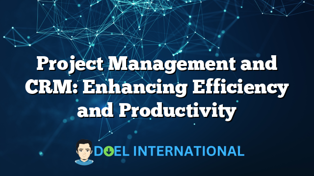 Project Management and CRM: Enhancing Efficiency and Productivity