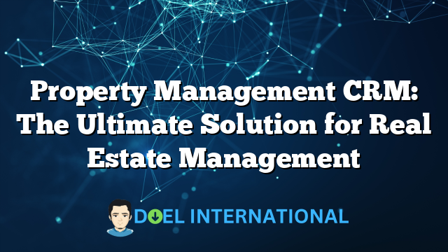 Property Management CRM: The Ultimate Solution for Real Estate Management