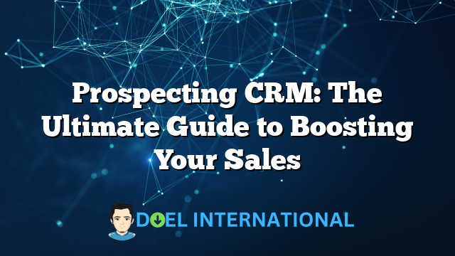 Prospecting CRM: The Ultimate Guide to Boosting Your Sales