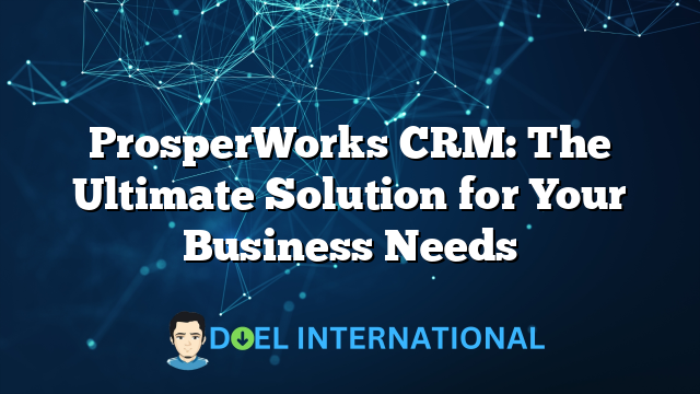 ProsperWorks CRM: The Ultimate Solution for Your Business Needs