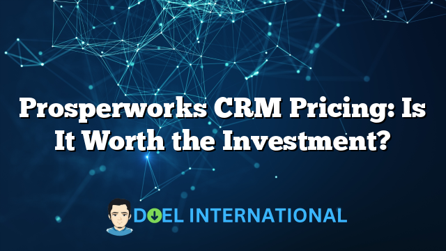 Prosperworks CRM Pricing: Is It Worth the Investment?