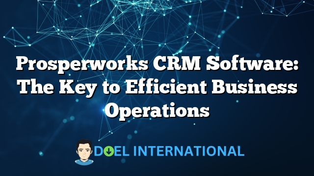 Prosperworks CRM Software: The Key to Efficient Business Operations