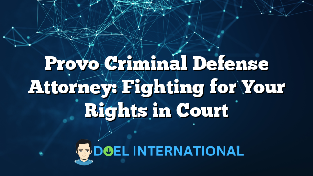 Provo Criminal Defense Attorney: Fighting for Your Rights in Court