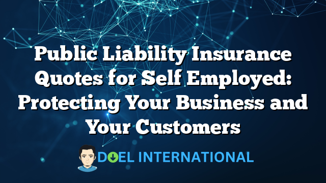 Public Liability Insurance Quotes for Self Employed: Protecting Your Business and Your Customers