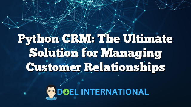 Python CRM: The Ultimate Solution for Managing Customer Relationships