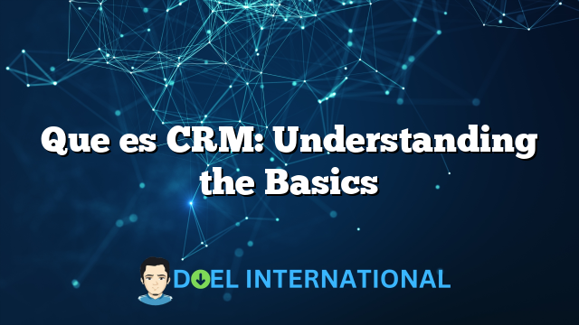 Que es CRM: Understanding the Basics