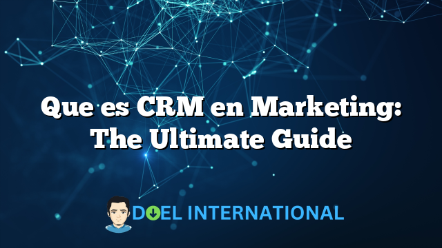 Que es CRM en Marketing: The Ultimate Guide