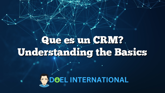 Que es un CRM? Understanding the Basics