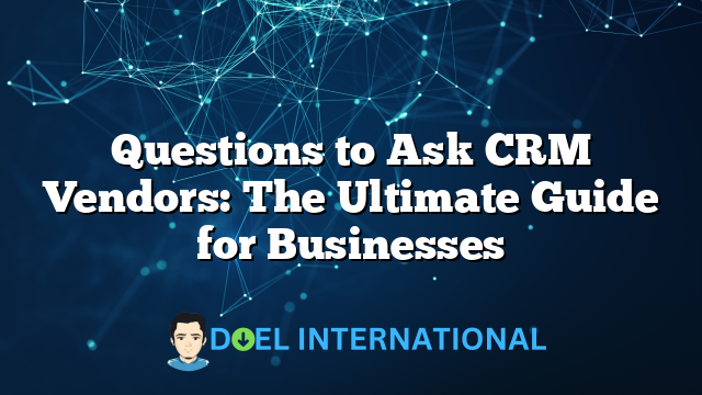 Questions to Ask CRM Vendors: The Ultimate Guide for Businesses