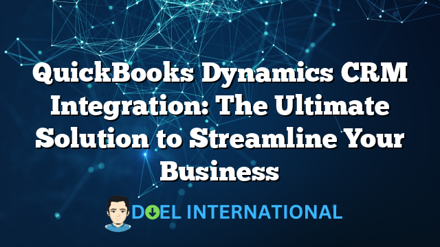 QuickBooks Dynamics CRM Integration: The Ultimate Solution to Streamline Your Business