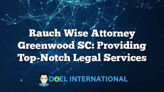 Rauch Wise Attorney Greenwood SC: Providing Top-Notch Legal Services