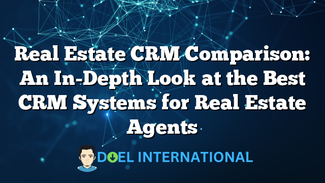 Real Estate CRM Comparison: An In-Depth Look at the Best CRM Systems for Real Estate Agents