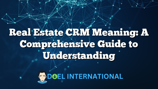 Real Estate CRM Meaning: A Comprehensive Guide to Understanding