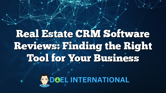 Real Estate CRM Software Reviews: Finding the Right Tool for Your Business