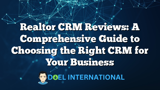 Realtor CRM Reviews: A Comprehensive Guide to Choosing the Right CRM for Your Business