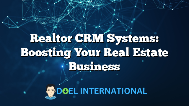 Realtor CRM Systems: Boosting Your Real Estate Business