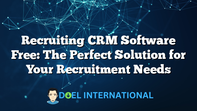 Recruiting CRM Software Free: The Perfect Solution for Your Recruitment Needs