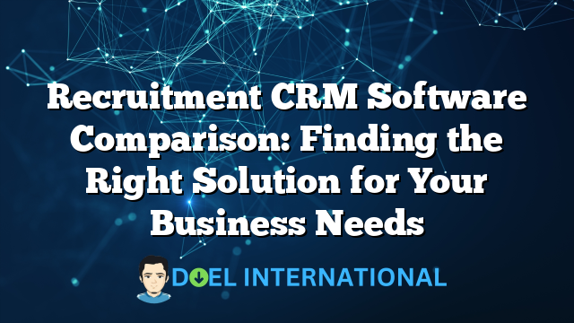 Recruitment CRM Software Comparison: Finding the Right Solution for Your Business Needs