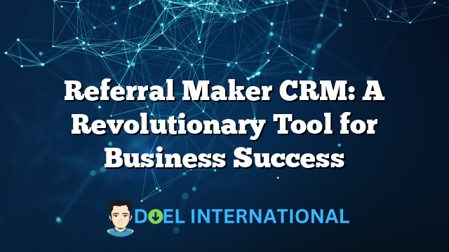 Referral Maker CRM: A Revolutionary Tool for Business Success