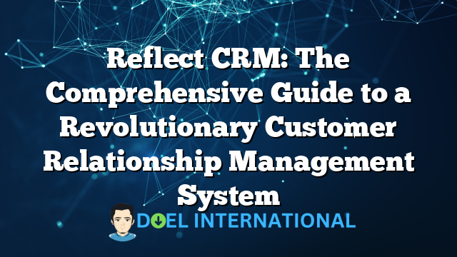 Reflect CRM: The Comprehensive Guide to a Revolutionary Customer Relationship Management System