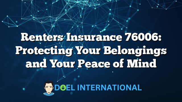 Renters Insurance 76006: Protecting Your Belongings and Your Peace of Mind