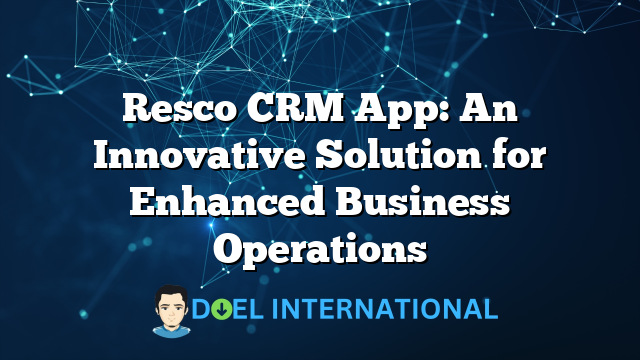 Resco CRM App: An Innovative Solution for Enhanced Business Operations