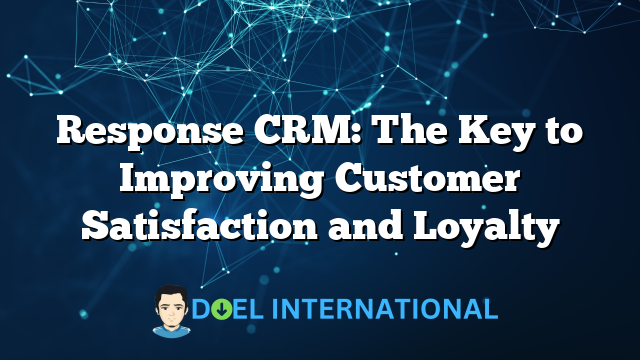 Response CRM: The Key to Improving Customer Satisfaction and Loyalty