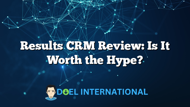 Results CRM Review: Is It Worth the Hype?