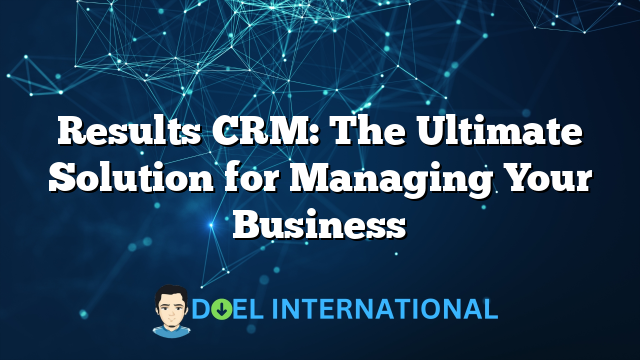 Results CRM: The Ultimate Solution for Managing Your Business