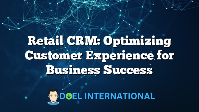 Retail CRM: Optimizing Customer Experience for Business Success