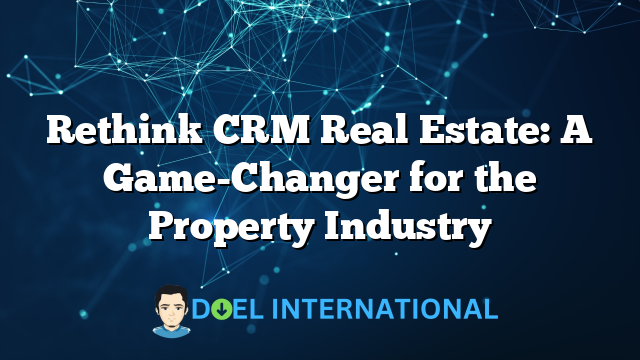 Rethink CRM Real Estate: A Game-Changer for the Property Industry