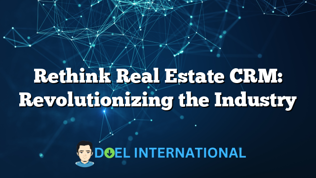 Rethink Real Estate CRM: Revolutionizing the Industry