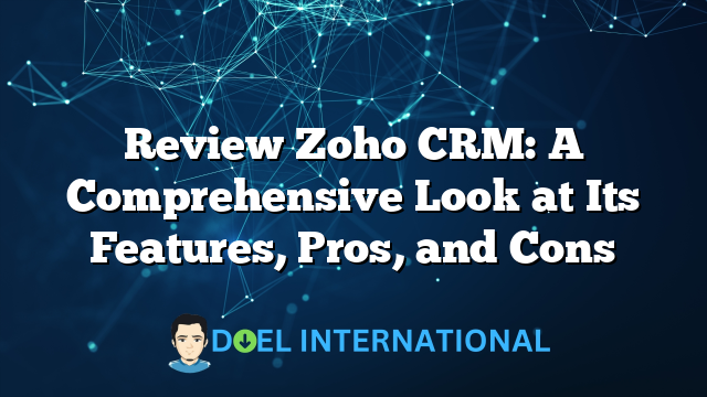 Review Zoho CRM: A Comprehensive Look at Its Features, Pros, and Cons