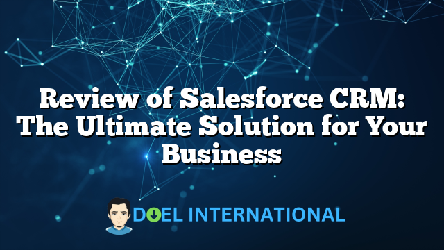 Review of Salesforce CRM: The Ultimate Solution for Your Business