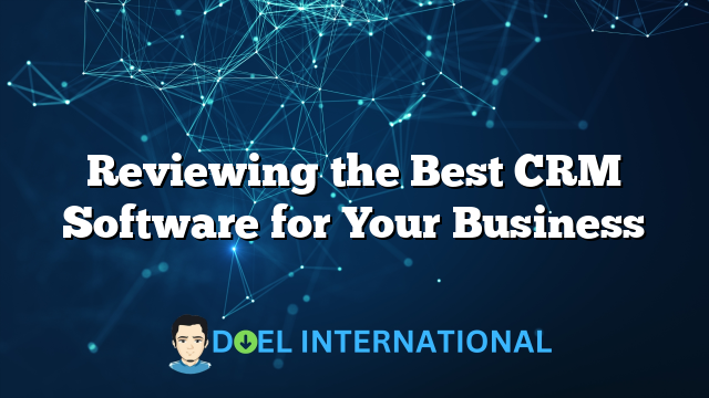 Reviewing the Best CRM Software for Your Business