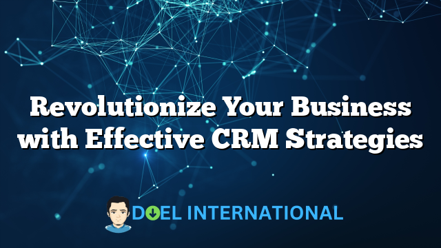 Revolutionize Your Business with Effective CRM Strategies