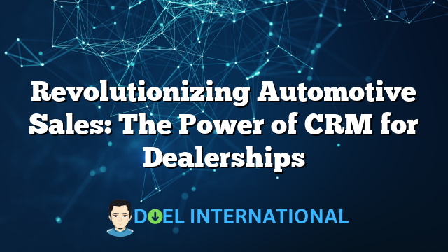 Revolutionizing Automotive Sales: The Power of CRM for Dealerships