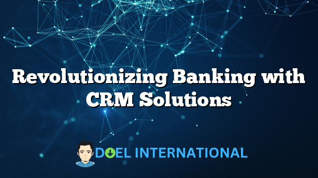 Revolutionizing Banking with CRM Solutions