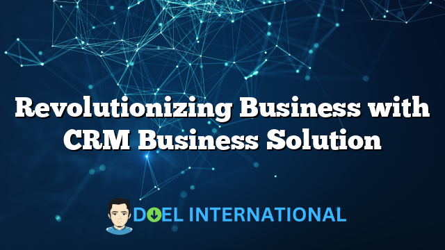 Revolutionizing Business with CRM Business Solution