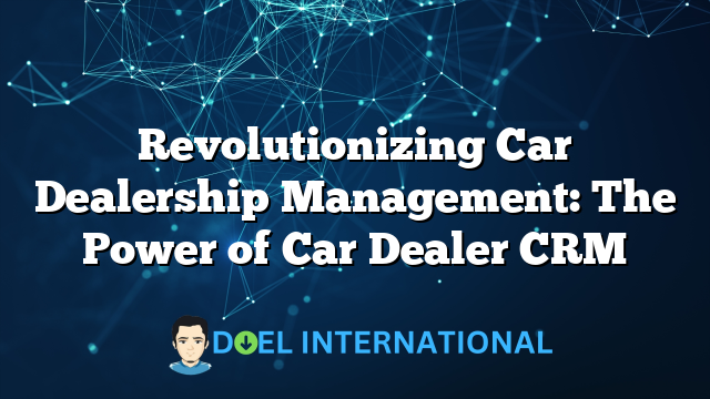 Revolutionizing Car Dealership Management: The Power of Car Dealer CRM