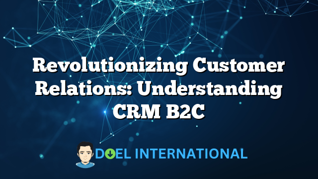 Revolutionizing Customer Relations: Understanding CRM B2C