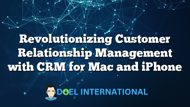 Revolutionizing Customer Relationship Management with CRM for Mac and iPhone