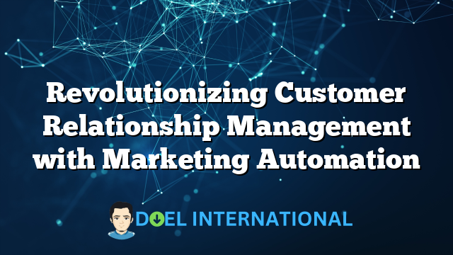 Revolutionizing Customer Relationship Management with Marketing Automation