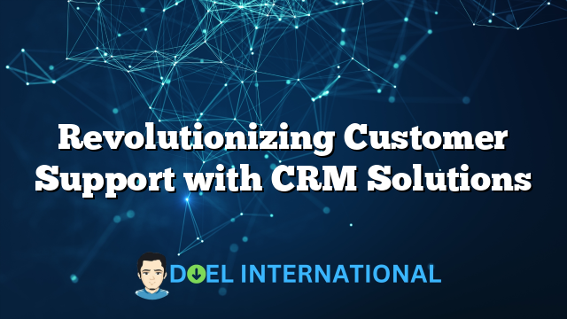 Revolutionizing Customer Support with CRM Solutions