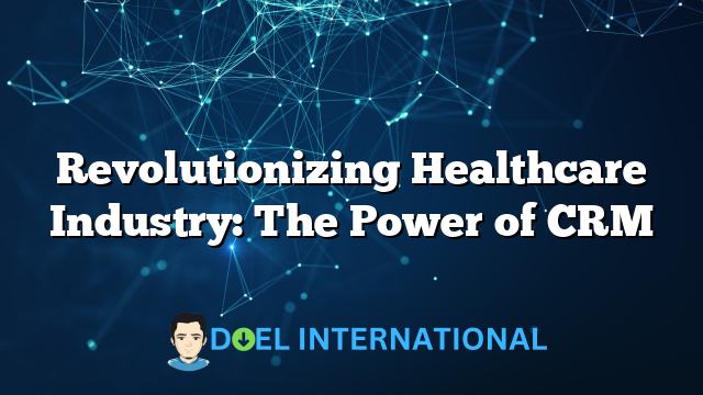 Revolutionizing Healthcare Industry: The Power of CRM