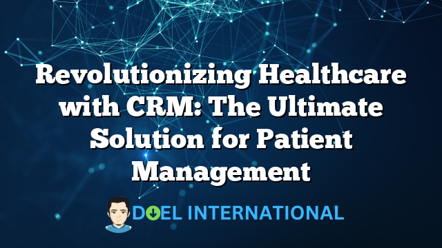 Revolutionizing Healthcare with CRM: The Ultimate Solution for Patient Management