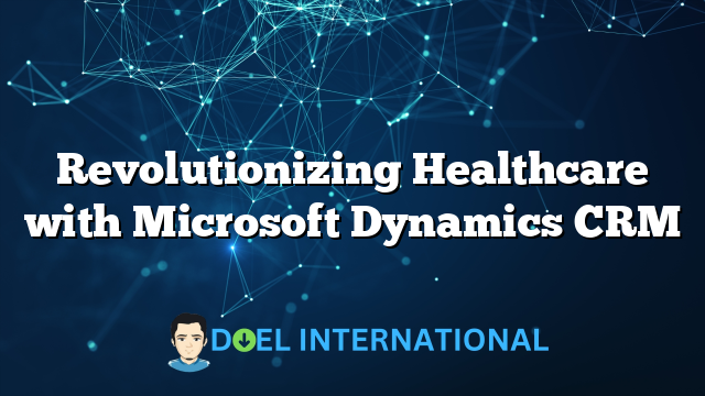 Revolutionizing Healthcare with Microsoft Dynamics CRM