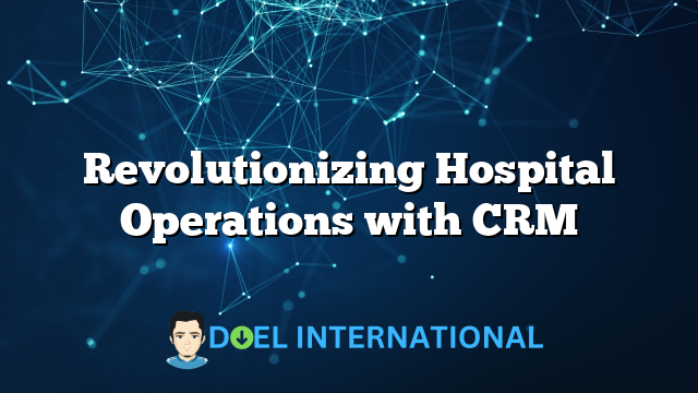 Revolutionizing Hospital Operations with CRM