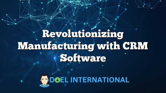 Revolutionizing Manufacturing with CRM Software